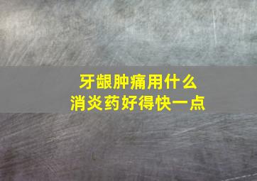 牙龈肿痛用什么消炎药好得快一点