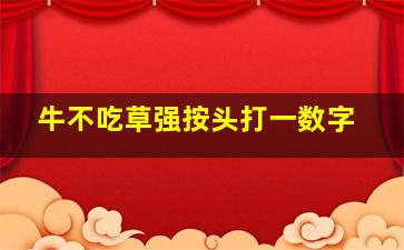 牛不吃草强按头打一数字