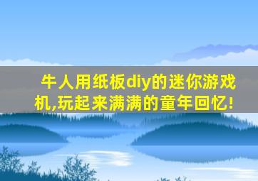 牛人用纸板diy的迷你游戏机,玩起来满满的童年回忆!