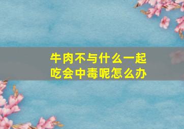 牛肉不与什么一起吃会中毒呢怎么办