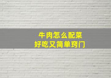 牛肉怎么配菜好吃又简单窍门