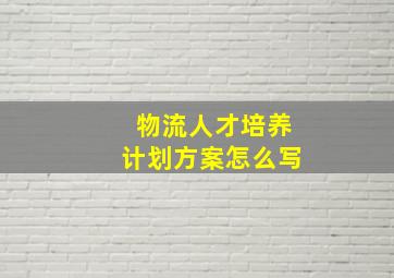 物流人才培养计划方案怎么写