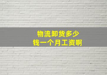 物流卸货多少钱一个月工资啊