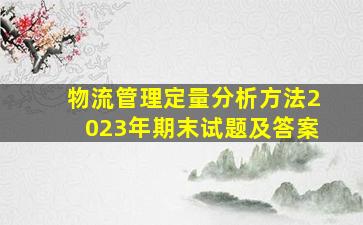 物流管理定量分析方法2023年期末试题及答案