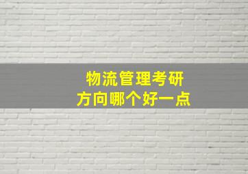 物流管理考研方向哪个好一点