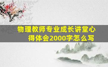 物理教师专业成长讲堂心得体会2000字怎么写