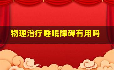 物理治疗睡眠障碍有用吗