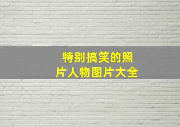 特别搞笑的照片人物图片大全