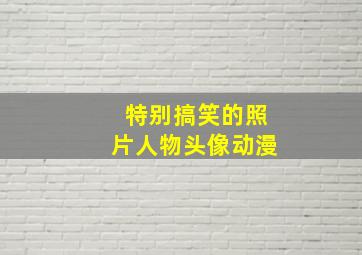 特别搞笑的照片人物头像动漫