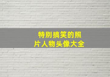 特别搞笑的照片人物头像大全