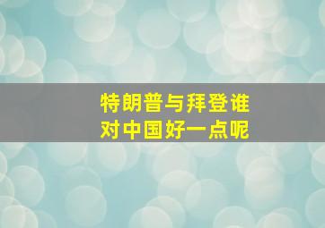 特朗普与拜登谁对中国好一点呢