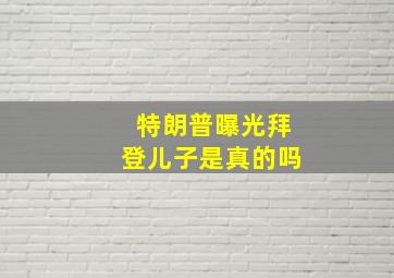 特朗普曝光拜登儿子是真的吗