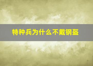 特种兵为什么不戴钢盔