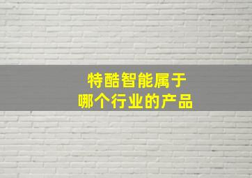 特酷智能属于哪个行业的产品