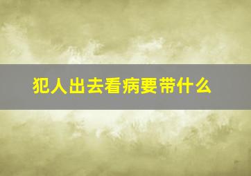 犯人出去看病要带什么