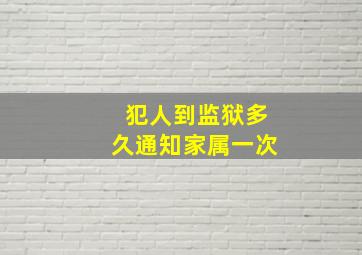 犯人到监狱多久通知家属一次