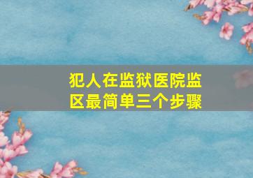 犯人在监狱医院监区最简单三个步骤