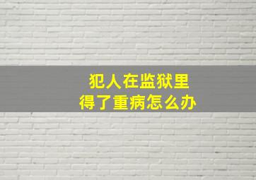 犯人在监狱里得了重病怎么办