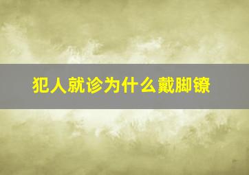 犯人就诊为什么戴脚镣