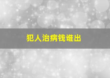 犯人治病钱谁出