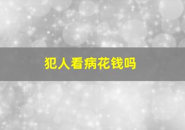 犯人看病花钱吗