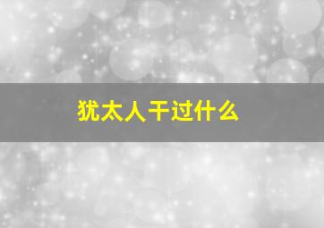 犹太人干过什么