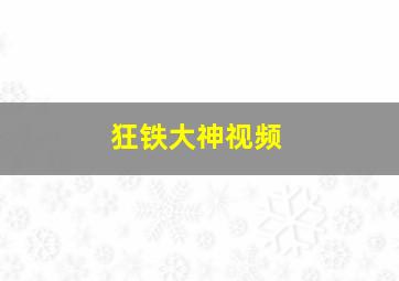 狂铁大神视频