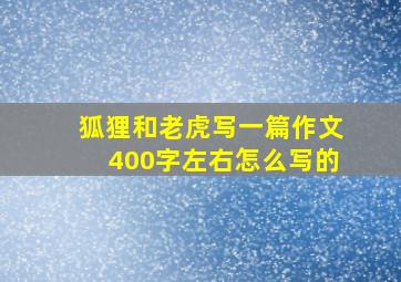 狐狸和老虎写一篇作文400字左右怎么写的