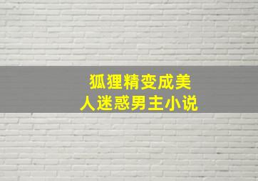 狐狸精变成美人迷惑男主小说