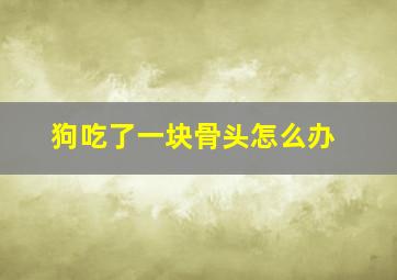 狗吃了一块骨头怎么办