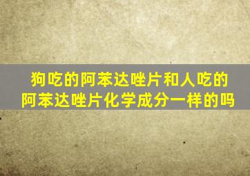 狗吃的阿苯达唑片和人吃的阿苯达唑片化学成分一样的吗