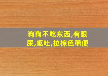 狗狗不吃东西,有眼屎,呕吐,拉棕色稀便