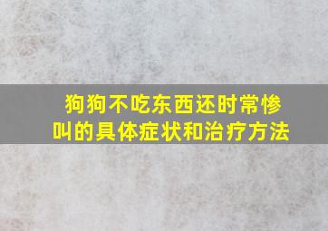 狗狗不吃东西还时常惨叫的具体症状和治疗方法