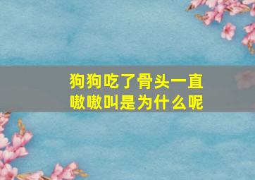 狗狗吃了骨头一直嗷嗷叫是为什么呢