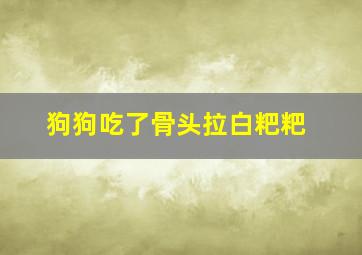 狗狗吃了骨头拉白粑粑