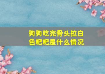 狗狗吃完骨头拉白色粑粑是什么情况