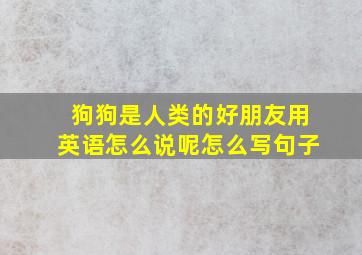 狗狗是人类的好朋友用英语怎么说呢怎么写句子