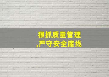 狠抓质量管理,严守安全底线