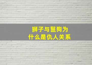 狮子与鬣狗为什么是仇人关系