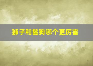 狮子和鬣狗哪个更厉害