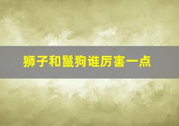 狮子和鬣狗谁厉害一点