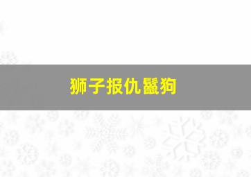 狮子报仇鬣狗