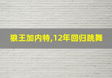 狼王加内特,12年回归跳舞