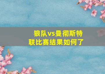 狼队vs曼彻斯特联比赛结果如何了