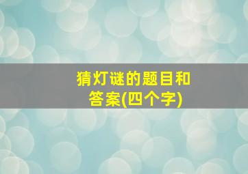 猜灯谜的题目和答案(四个字)