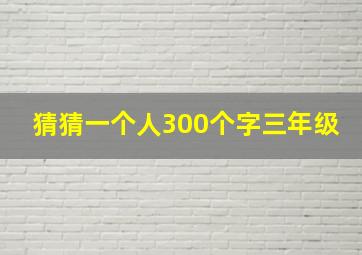 猜猜一个人300个字三年级