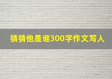 猜猜他是谁300字作文写人