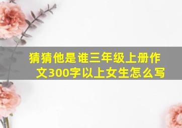 猜猜他是谁三年级上册作文300字以上女生怎么写