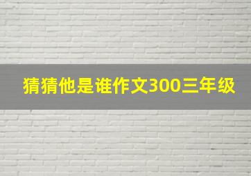 猜猜他是谁作文300三年级