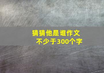 猜猜他是谁作文不少于300个字